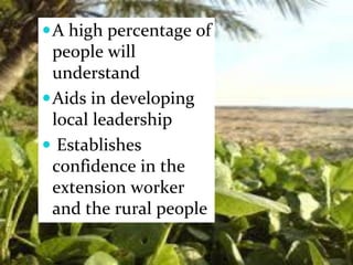 A high percentage of
people will
understand
Aids in developing
local leadership
 Establishes
confidence in the
extension worker
and the rural people
 