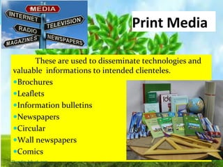 Print Media
These are used to disseminate technologies and
valuable informations to intended clienteles.
Brochures
Leaflets
Information bulletins
Newspapers
Circular
Wall newspapers
Comics
Thursday, July 06, 2017
 
