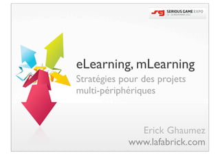 eLearning, mLearning
Stratégies pour des projets
multi-périphériques


              Erick Ghaumez
            www.lafabrick.com
 