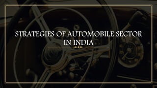 STRATEGIES OF AUTOMOBILE SECTOR
IN INDIA
 