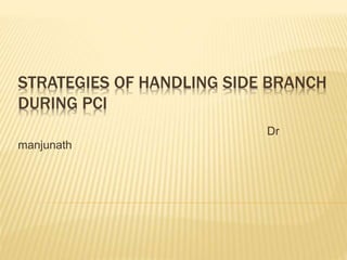 STRATEGIES OF HANDLING SIDE BRANCH 
DURING PCI 
Dr 
manjunath 
 