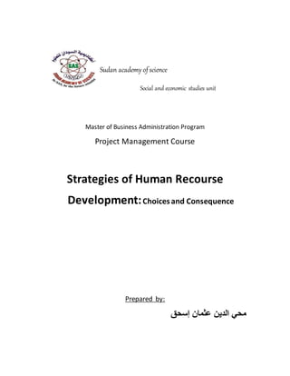 Sudan academy ofscience
Social and economic studies unit
Master of Business Administration Program
Project Management Course
Strategies of Human Recourse
Development:Choicesand Consequence
Prepared by:
‫عثمان‬ ‫الدين‬ ‫محي‬‫إسحق‬
 