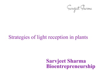 Strategies of light reception in plants
Sarvjeet Sharma
Bioentrepreneurship
 