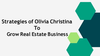 Strategies of Olivia Christina
To
Grow Real Estate Business
 