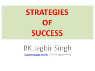 STRATEGIES
     OF
  SUCCESS
BK Jagbir Singh
(sportswing@gmail.com, sports.wing@yahoo.in)
 