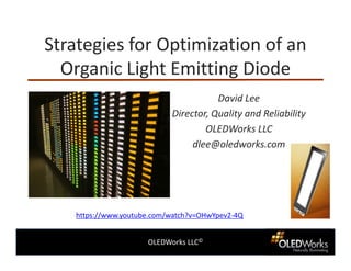 OLEDWorks LLC©
Strategies for Optimization of an
Organic Light Emitting Diode
David Lee
Director, Quality and Reliability
OLEDWorks LLC
dlee@oledworks.com
https://www.youtube.com/watch?v=OHwYpev2-4Q
 