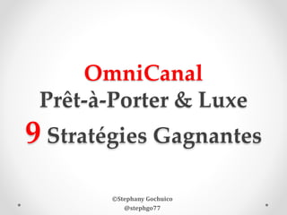 OmniCanal
Prêt-à-Porter & Luxe
9 Stratégies Gagnantes
©Stephany Gochuico
@stephgo77
 