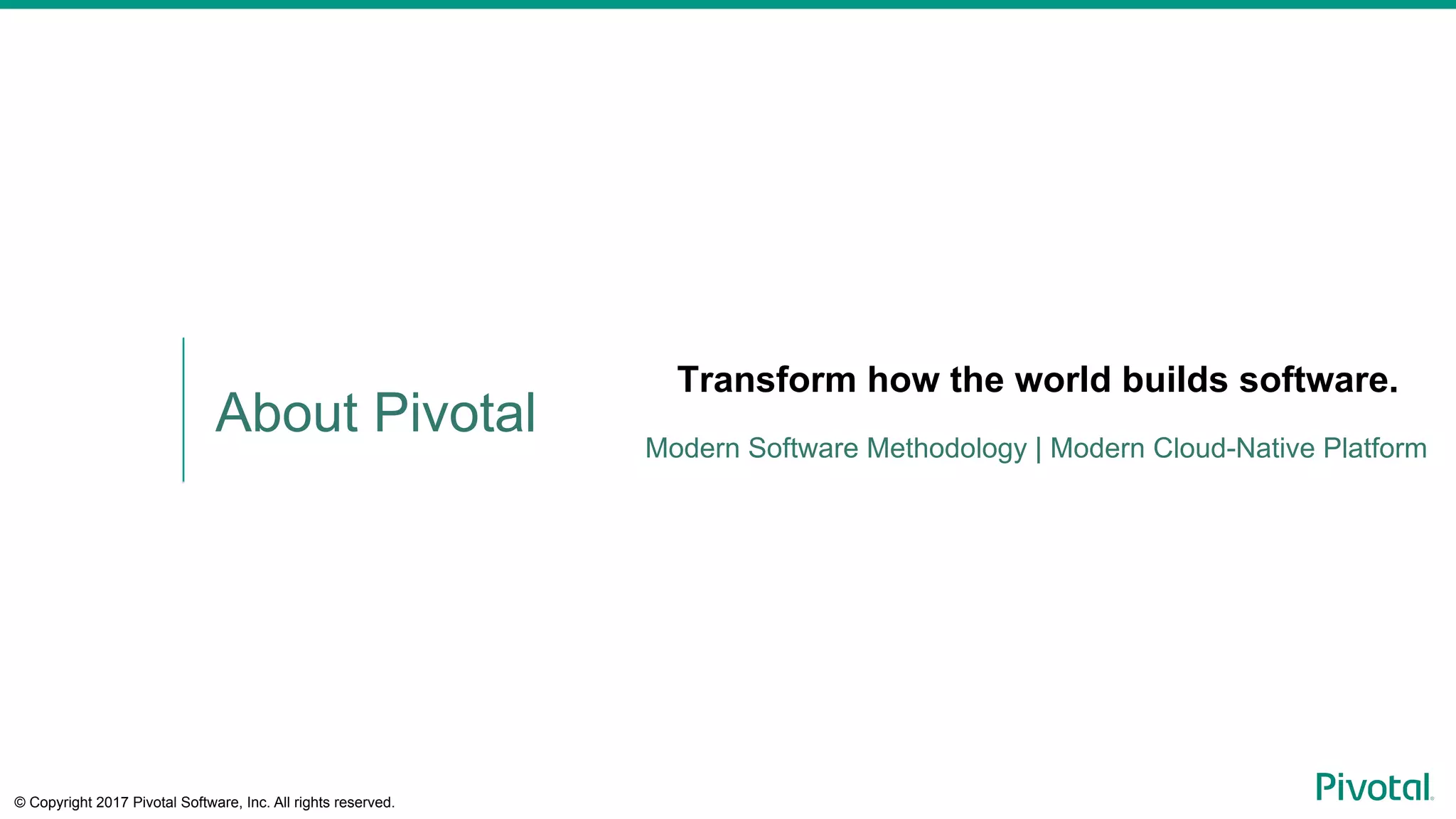 © Copyright 2017 Pivotal Software, Inc. All rights reserved.
Transform how the world builds software.
Modern Software Methodology | Modern Cloud-Native Platform
About Pivotal
 