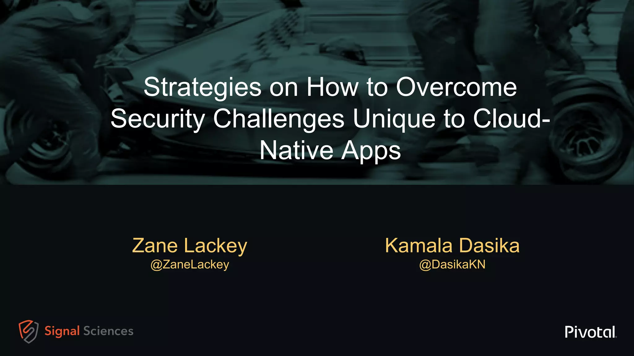 Strategies on How to Overcome
Security Challenges Unique to Cloud-
Native Apps
Zane Lackey
@ZaneLackey
Kamala Dasika
@DasikaKN
 