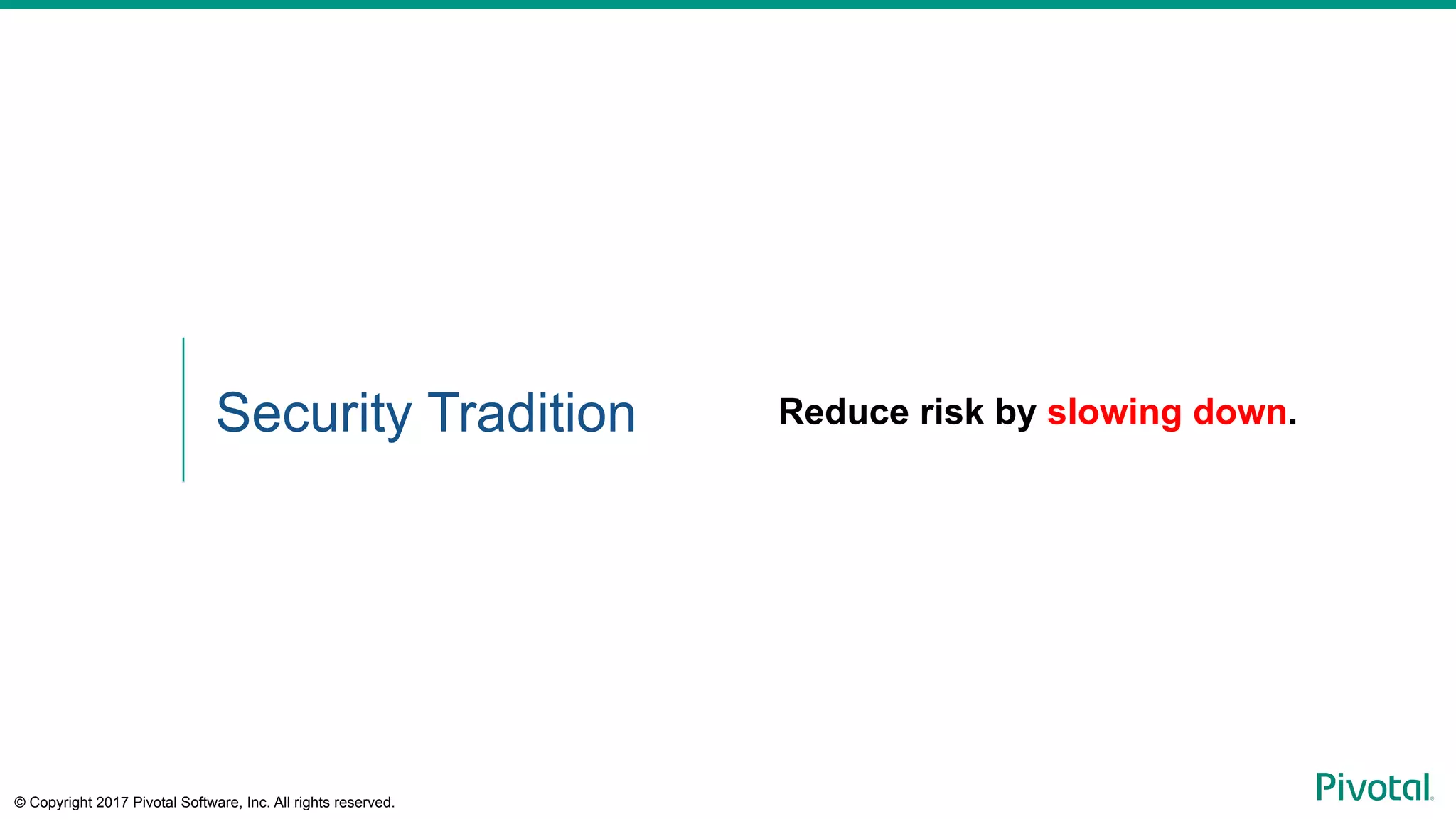 © Copyright 2017 Pivotal Software, Inc. All rights reserved.
Security Tradition Reduce risk by slowing down.
 