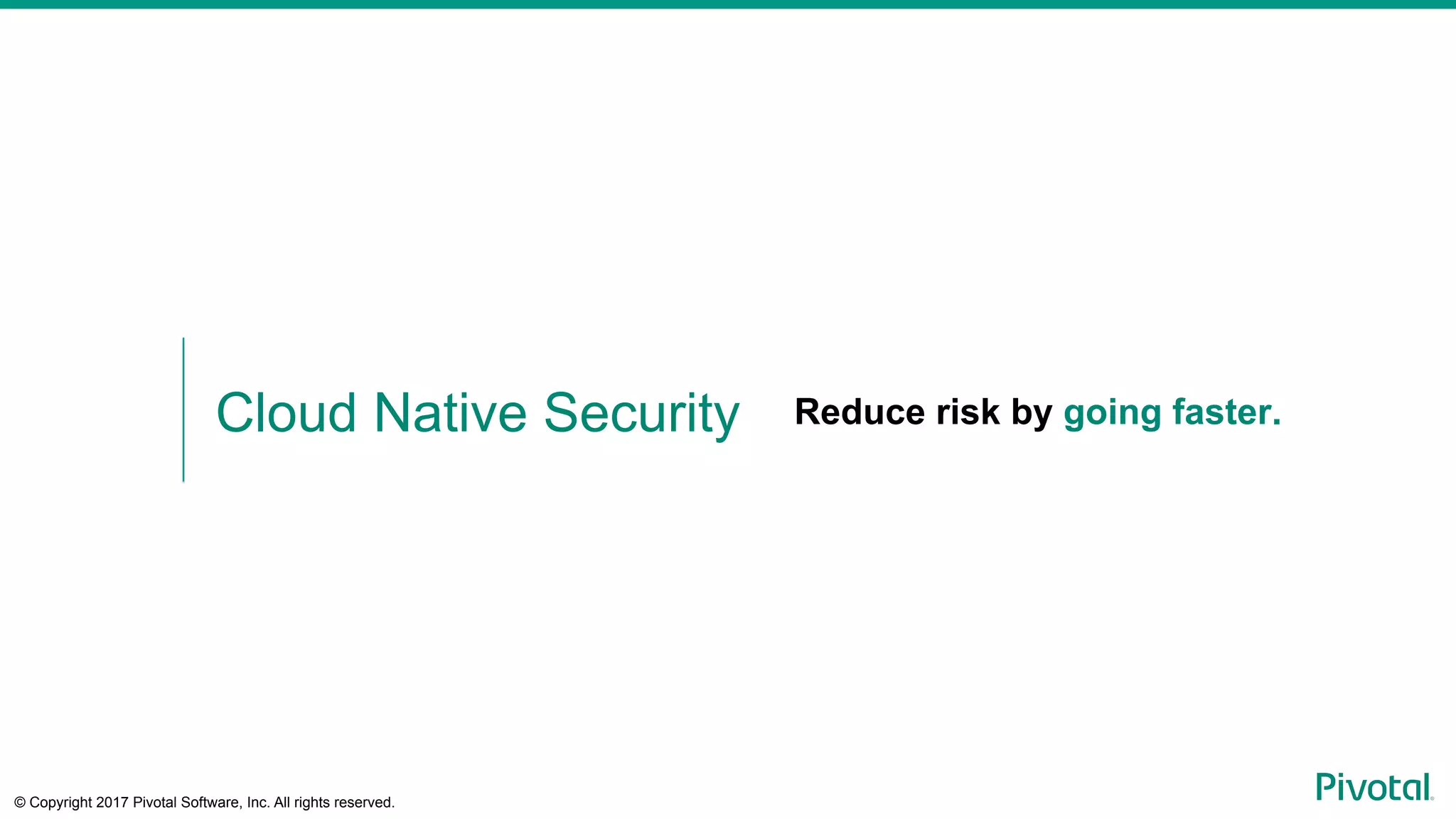 © Copyright 2017 Pivotal Software, Inc. All rights reserved.
Reduce risk by going faster.Cloud Native Security
 