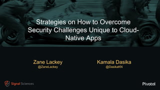 Strategies on How to Overcome
Security Challenges Unique to Cloud-
Native Apps
Zane Lackey
@ZaneLackey
Kamala Dasika
@DasikaKN
 