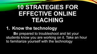 10 STRATEGIES FOR
EFFECTIVE ONLINE
TEACHING
4. Set clear expectations for the
course
•Make it clear to students how their ...