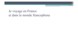 Je voyage en France
et dans le monde francophone
 