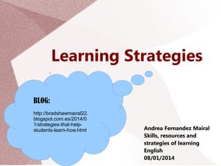 Learning Strategies
,

BLOG:
http://bradshawmairal22.
blogspot.com.es/2014/0
1/strategies-that-helpstudents-learn-how.html

Andrea Fernandez Mairal
Skills, resources and
strategies of learning
English
08/01/2014

 