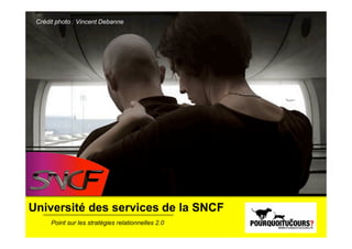Crédit photo : Vincent Debanne




Université des services de la SNCF
      Point sur les stratégies relationnelles 2.0
 