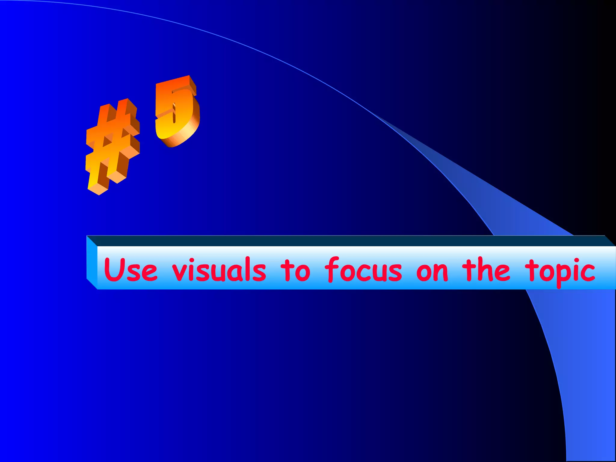 Use visuals to focus on the topic
 