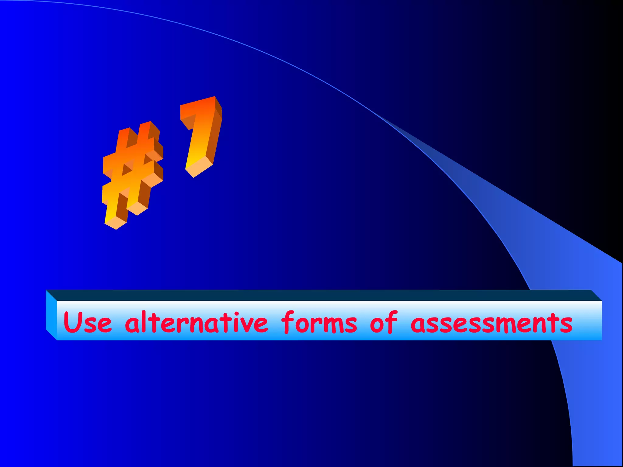 Use alternative forms of assessments
 