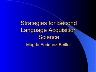 Strategies for Second
Language Acquisition
       Science
  Magda Enriquez-Beitler
 