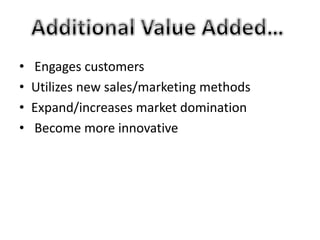 • Engages customers 
• Utilizes new sales/marketing methods 
• Expand/increases market domination 
• Become more innovative 
 