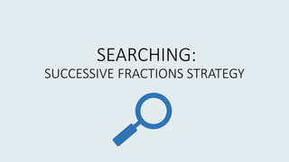 SEARCHING:
SUCCESSIVE FRACTIONS STRATEGY
 