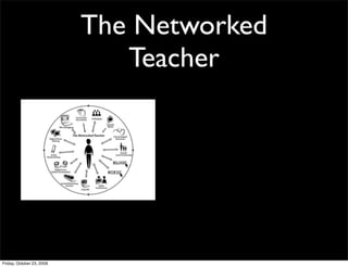 The Networked
                              Teacher




Friday, October 23, 2009
 