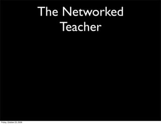 The Networked
                              Teacher




Friday, October 23, 2009
 