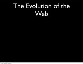 The Evolution of the
                                  Web




Friday, October 23, 2009
 