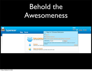 Behold the
                           Awesomeness




Friday, October 23, 2009
 