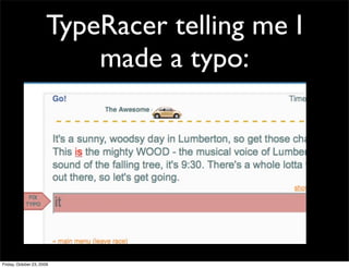 TypeRacer telling me I
                           made a typo:




Friday, October 23, 2009
 