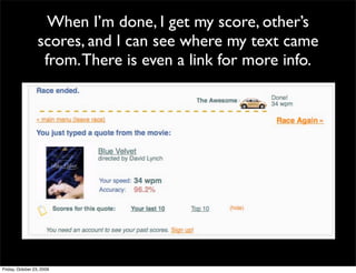 When I’m done, I get my score, other’s
                  scores, and I can see where my text came
                   from. There is even a link for more info.




Friday, October 23, 2009
 