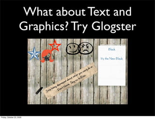 What about Text and
                     Graphics? Try Glogster




Friday, October 23, 2009
 