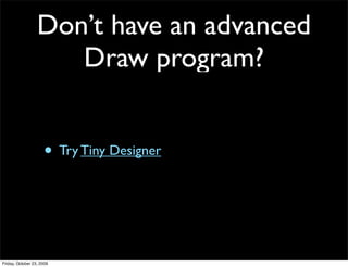 Don’t have an advanced
                     Draw program?


                     • Try Tiny Designer



Friday, October 23, 2009
 