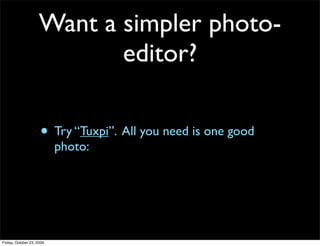 Want a simpler photo-
                            editor?

                     • Try “Tuxpi”. All you need is one good
                           photo:




Friday, October 23, 2009
 