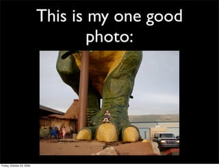 This is my one good
                                   photo:




Friday, October 23, 2009
 