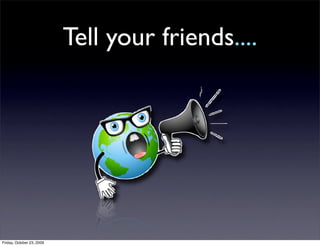 Tell your friends....




Friday, October 23, 2009
 
