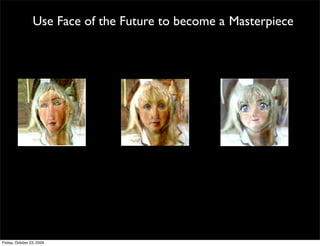 Use Face of the Future to become a Masterpiece




Friday, October 23, 2009
 