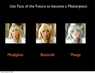 Use Face of the Future to become a Masterpiece




             Modigliani            Botticelli        Manga



Friday, October 23, 2009
 