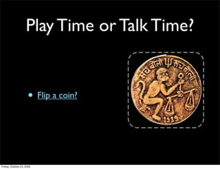 Play Time or Talk Time?


                     • Flip a coin?



Friday, October 23, 2009
 