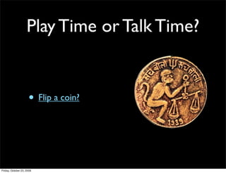Play Time or Talk Time?


                     • Flip a coin?



Friday, October 23, 2009
 