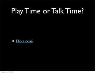 Play Time or Talk Time?


                     • Flip a coin?



Friday, October 23, 2009
 