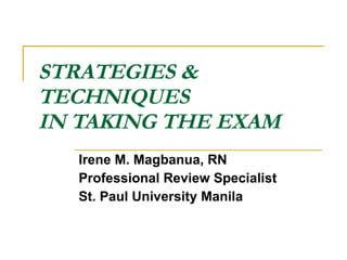 STRATEGIES & TECHNIQUES IN TAKING THE EXAM Irene M. Magbanua, RN Professional Review Specialist St. Paul University Manila  
