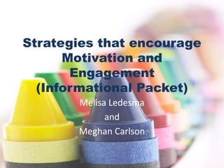 Strategies that encourage Motivation and Engagement(Informational Packet) Melisa Ledesma and Meghan Carlson 