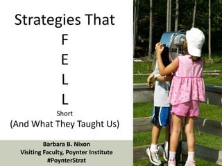 Strategies ThatFELLShort (And What They Taught Us) Barbara B. Nixon Visiting Faculty, Poynter Institute #PoynterStrat 