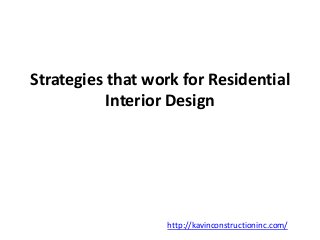 Strategies that work for Residential 
Interior Design 
http://kavinconstructioninc.com/ 
 
