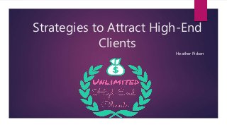 Strategies to Attract High-End
Clients
Heather Picken
 