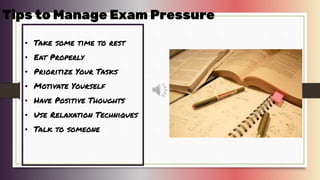 • Take some time to rest
• Eat Properly
• Prioritize Your Tasks
• Motivate Yourself
• Have Positive Thoughts
• Use Relaxation Techniques
• Talk to someone
Tips to Manage Exam Pressure