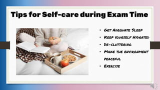 • Get Adequate Sleep
• Keep yourself Hydrated
• De-cluttering
• Make the environment
peaceful
• Exercise
Tips for Self-care during Exam Time