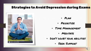 Strategies to Avoid Depression during Exams
• Plan
• Prioritize
• Time Management
• Meditate
• Don’t doubt your abilities
• Seek Support