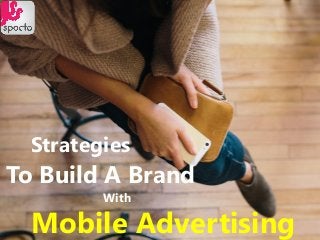 With
Strategies
To Build A Brand
Mobile Advertising
 